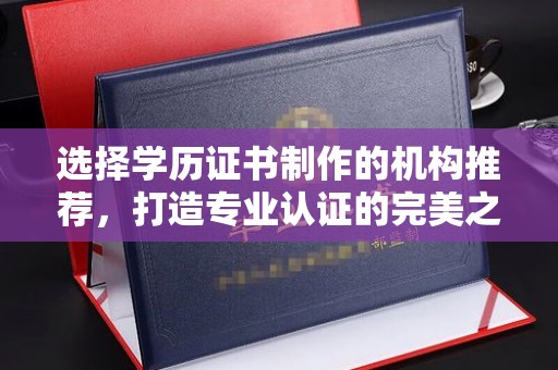 元宝选择学历证书制作的机构推荐，打造专业认证的完美之选